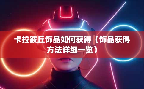 卡拉彼丘饰品如何获得(饰品获得方法详细一览) 卡拉彼丘饰品如何获得(饰品获得方法详细一览)