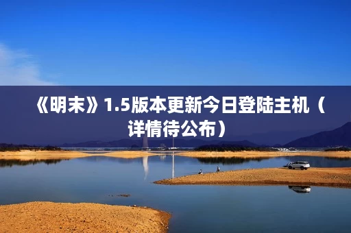 《明末》1.5版本更新今日登陆主机(详情待公布) 《明末》1.5版本更新今日登陆主机(详情待公布)