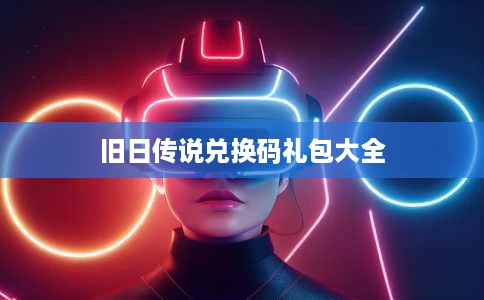 旧日传说兑换码礼包大全 旧日传说兑换码礼包大全