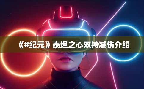 《#纪元》泰坦之心双持减伤介绍 《#纪元》泰坦之心双持减伤介绍