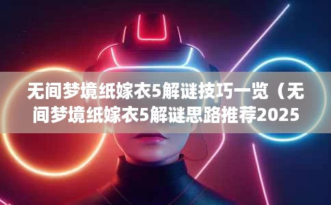 无间梦境纸嫁衣5解谜技巧一览(无间梦境纸嫁衣5解谜思路推荐2025) 无间梦境纸嫁衣5解谜技巧一览(无间梦境纸嫁衣5解谜思路推荐2025)