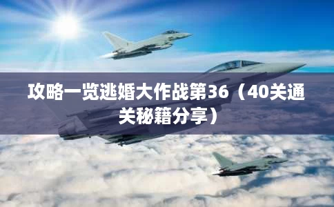 攻略一览逃婚大作战第36(40关通关秘籍分享) 攻略一览逃婚大作战第36(40关通关秘籍分享)
