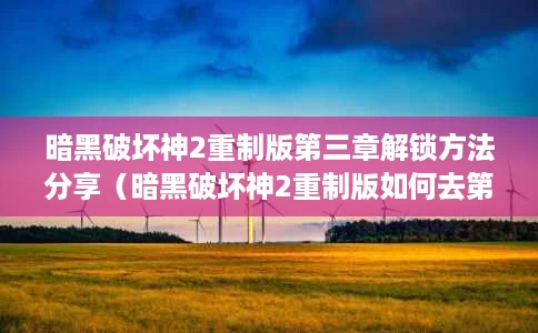 暗黑破坏神2重制版第三章解锁方法分享(暗黑破坏神2重制版如何去第三幕) 暗黑破坏神2重制版第三章解锁方法分享(暗黑破坏神2重制版如何去第三幕)