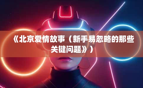 《北京爱情故事(新手易忽略的那些关键问题》) 《北京爱情故事(新手易忽略的那些关键问题》)