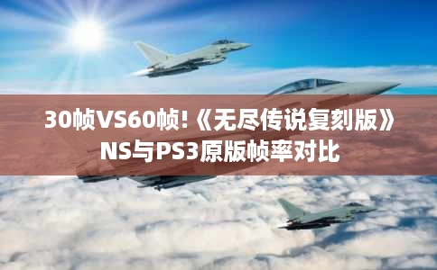 30帧VS60帧!《无尽传说复刻版》NS与PS3原版帧率对比 30帧VS60帧!《无尽传说复刻版》NS与PS3原版帧率对比