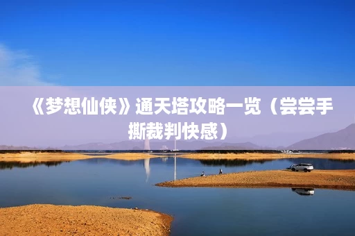 《梦想仙侠》通天塔攻略一览(尝尝手撕裁判快感) 《梦想仙侠》通天塔攻略一览(尝尝手撕裁判快感)