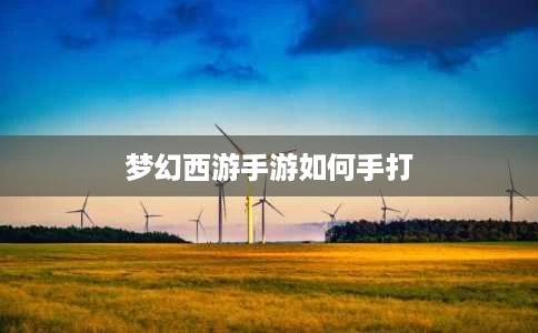 梦幻西游手游如何手打 梦幻西游手游如何手打