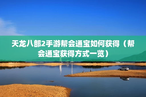 天龙八部2手游帮会通宝如何获得(帮会通宝获得方式一览) 天龙八部2手游帮会通宝如何获得(帮会通宝获得方式一览)