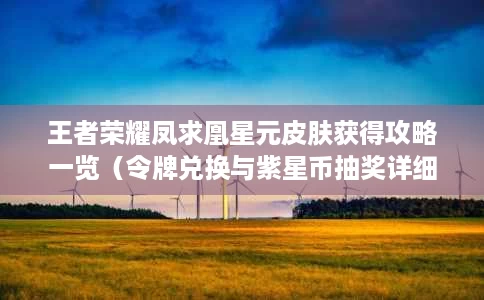 王者荣耀凤求凰星元皮肤获得攻略一览(令牌兑换与紫星币抽奖详细解析) 王者荣耀凤求凰星元皮肤获得攻略一览(令牌兑换与紫星币抽奖详细解析)