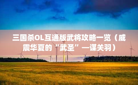 三国杀OL互通版武将攻略一览(威震华夏的“武圣”—谋关羽) 三国杀OL互通版武将攻略一览(威震华夏的“武圣”—谋关羽)