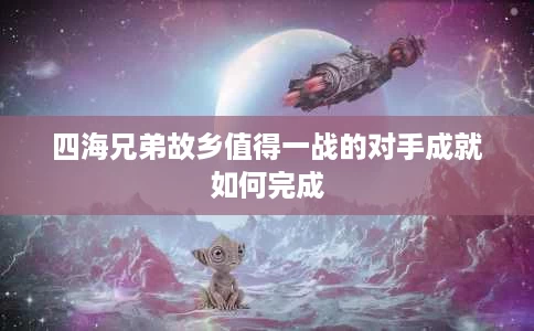 四海兄弟故乡值得一战的对手成就如何完成 四海兄弟故乡值得一战的对手成就如何完成