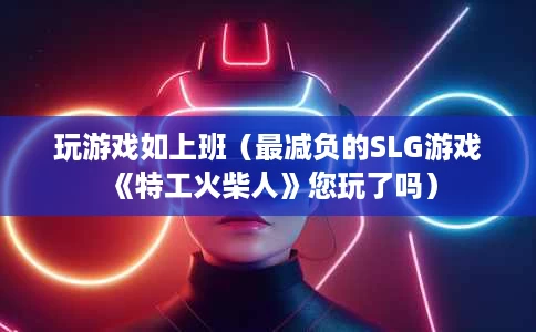 玩游戏如上班(最减负的SLG游戏《特工火柴人》您玩了吗) 玩游戏如上班(最减负的SLG游戏《特工火柴人》您玩了吗)