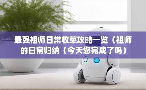 最强祖师日常收菜攻略一览(祖师的日常归纳(今天您完成了吗) 最强祖师日常收菜攻略一览(祖师的日常归纳(今天您完成了吗)
