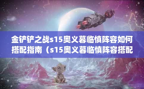 金铲铲之战s15奥义暮临慎阵容如何搭配指南(s15奥义暮临慎阵容搭配攻略一览) 金铲铲之战s15奥义暮临慎阵容如何搭配指南(s15奥义暮临慎阵容搭配攻略一览)