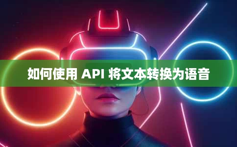如何使用 API 将文本转换为语音 如何使用 API 将文本转换为语音
