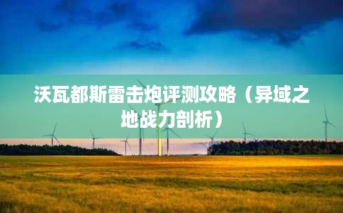 沃瓦都斯雷击炮评测攻略（异域之地战力剖析）