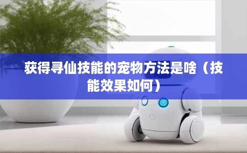 获得寻仙技能的宠物方法是啥(技能效果如何) 获得寻仙技能的宠物方法是啥(技能效果如何)