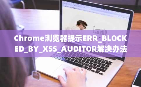 Chrome浏览器提示ERR_BLOCKED_BY_XSS_AUDITOR解决办法 Chrome浏览器提示ERR_BLOCKED_BY_XSS_AUDITOR解决办法