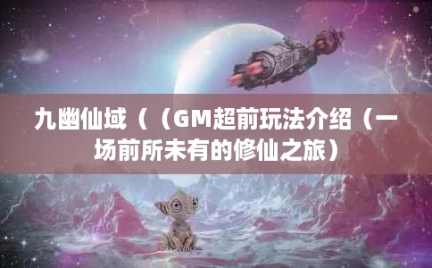 九幽仙域((GM超前玩法介绍(一场前所未有的修仙之旅) 九幽仙域((GM超前玩法介绍(一场前所未有的修仙之旅)