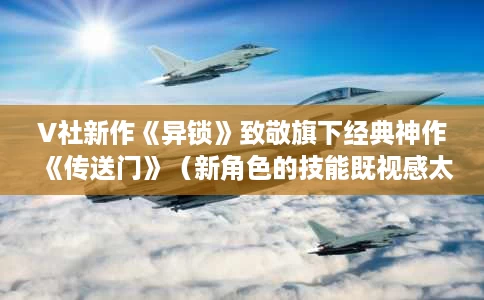 V社新作《异锁》致敬旗下经典神作《传送门》(新角色的技能既视感太强了) V社新作《异锁》致敬旗下经典神作《传送门》(新角色的技能既视感太强了)