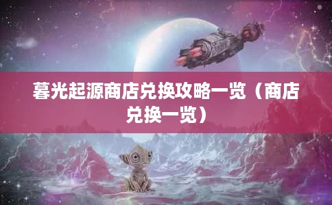 暮光起源商店兑换攻略一览(商店兑换一览) 暮光起源商店兑换攻略一览(商店兑换一览)