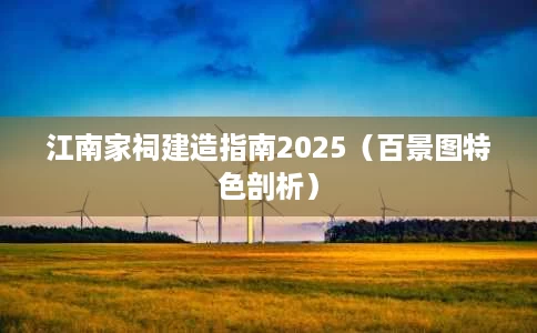 江南家祠建造指南2025(百景图特色剖析) 江南家祠建造指南2025(百景图特色剖析)