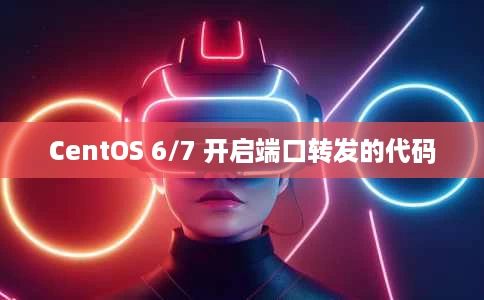 CentOS 6/7 开启端口转发的代码 CentOS 6/7 开启端口转发的代码