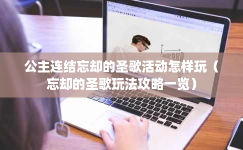 公主连结忘却的圣歌活动怎样玩(忘却的圣歌玩法攻略一览) 公主连结忘却的圣歌活动怎样玩(忘却的圣歌玩法攻略一览)