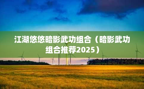 江湖悠悠暗影武功组合(暗影武功组合推荐2025) 江湖悠悠暗影武功组合(暗影武功组合推荐2025)