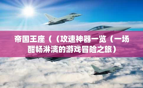 帝国王座((攻速神器一览(一场酣畅淋漓的游戏冒险之旅) 帝国王座((攻速神器一览(一场酣畅淋漓的游戏冒险之旅)