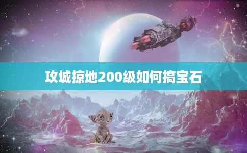 攻城掠地200级如何搞宝石 攻城掠地200级如何搞宝石