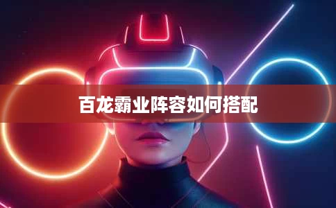 百龙霸业阵容如何搭配 百龙霸业阵容如何搭配