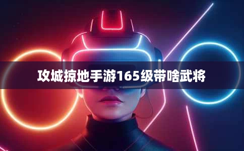 攻城掠地手游165级带啥武将 攻城掠地手游165级带啥武将