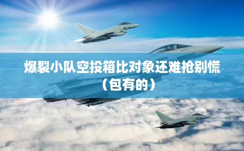 爆裂小队空投箱比对象还难抢别慌(包有的) 爆裂小队空投箱比对象还难抢别慌(包有的)