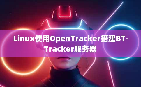 Linux使用OpenTracker搭建BT-Tracker服务器 Linux使用OpenTracker搭建BT-Tracker服务器