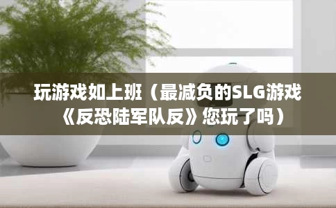 玩游戏如上班(最减负的SLG游戏《反恐陆军队反》您玩了吗) 玩游戏如上班(最减负的SLG游戏《反恐陆军队反》您玩了吗)