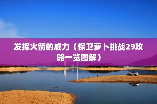 发挥火箭的威力(保卫萝卜挑战29攻略一览图解) 发挥火箭的威力(保卫萝卜挑战29攻略一览图解)