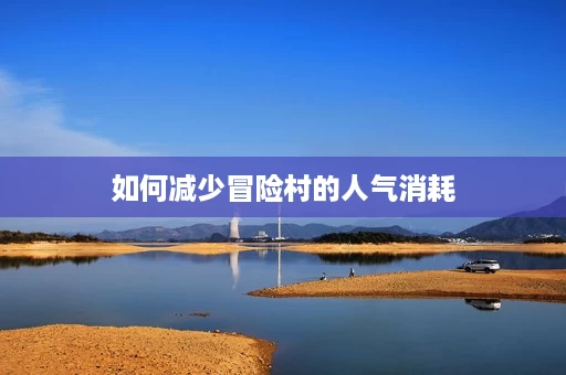 如何减少冒险村的人气消耗 如何减少冒险村的人气消耗