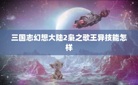 三国志幻想大陆2枭之歌王异技能怎样 三国志幻想大陆2枭之歌王异技能怎样