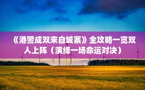 《港警成双来自城寨》全攻略一览双人上阵(演绎一场命运对决) 《港警成双来自城寨》全攻略一览双人上阵(演绎一场命运对决)