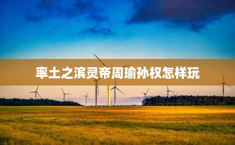 率土之滨灵帝周瑜孙权怎样玩 率土之滨灵帝周瑜孙权怎样玩