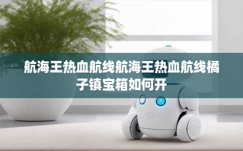 航海王热血航线航海王热血航线橘子镇宝箱如何开 航海王热血航线航海王热血航线橘子镇宝箱如何开