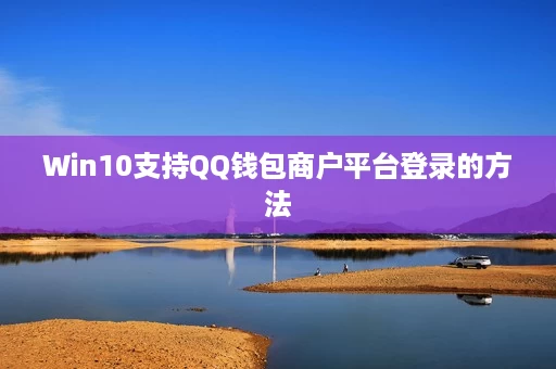 Win10支持QQ钱包商户平台登录的方法 Win10支持QQ钱包商户平台登录的方法