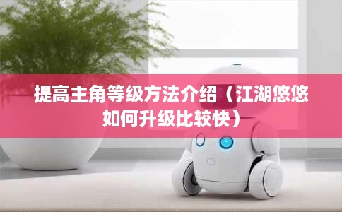 提高主角等级方法介绍(江湖悠悠如何升级比较快) 提高主角等级方法介绍(江湖悠悠如何升级比较快)