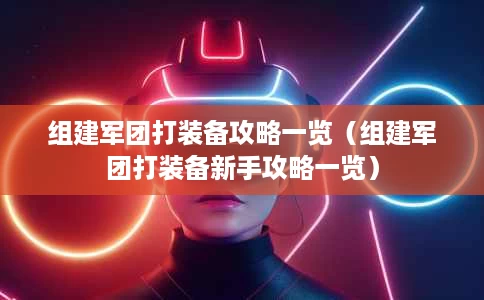 组建军团打装备攻略一览(组建军团打装备新手攻略一览) 组建军团打装备攻略一览(组建军团打装备新手攻略一览)