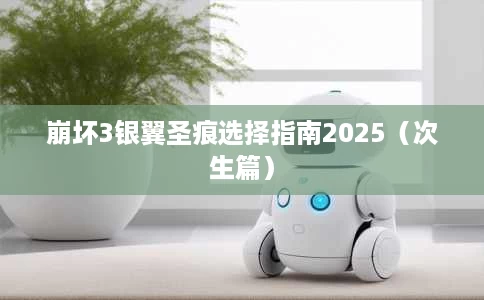 崩坏3银翼圣痕选择指南2025(次生篇) 崩坏3银翼圣痕选择指南2025(次生篇)