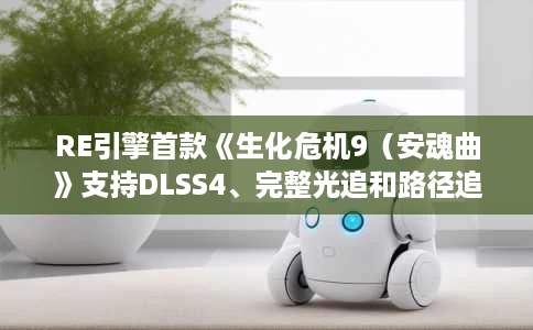 RE引擎首款《生化危机9(安魂曲》支持DLSS4、完整光追和路径追踪) RE引擎首款《生化危机9(安魂曲》支持DLSS4、完整光追和路径追踪)
