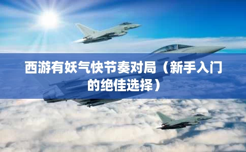 西游有妖气快节奏对局(新手入门的绝佳选择) 西游有妖气快节奏对局(新手入门的绝佳选择)