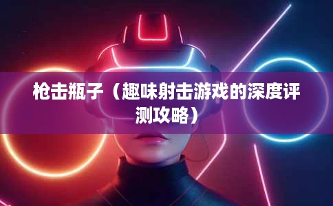 枪击瓶子(趣味射击游戏的深度评测攻略) 枪击瓶子(趣味射击游戏的深度评测攻略)