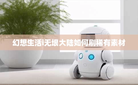 幻想生活i无垠大陆如何刷稀有素材 幻想生活i无垠大陆如何刷稀有素材